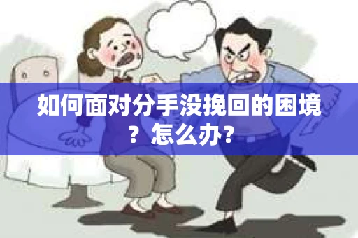 如何面对分手没挽回的困境？怎么办？