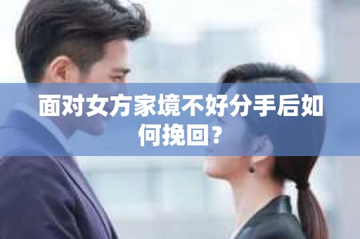 面对女方家境不好分手后如何挽回？