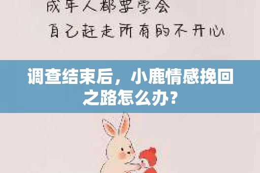 调查结束后，小鹿情感挽回之路怎么办？