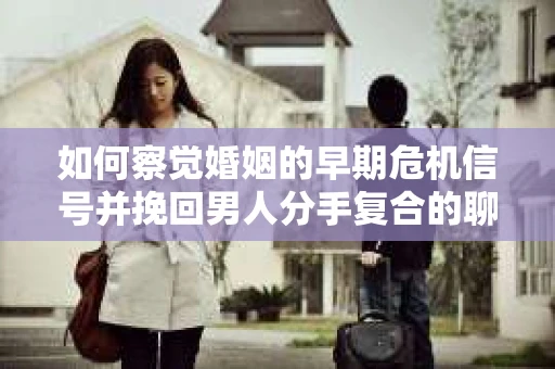 如何察觉婚姻的早期危机信号并挽回男人分手复合的聊天技巧？