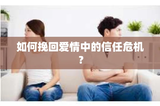 如何挽回爱情中的信任危机？