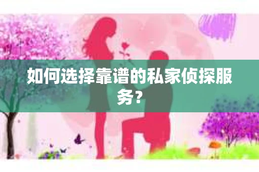 如何选择靠谱的私家侦探服务？