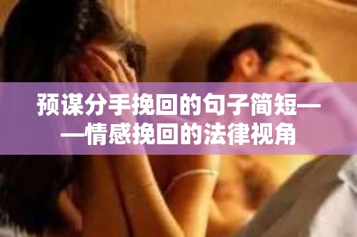预谋分手挽回的句子简短——情感挽回的法律视角