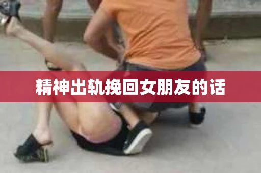 精神出轨挽回女朋友的话