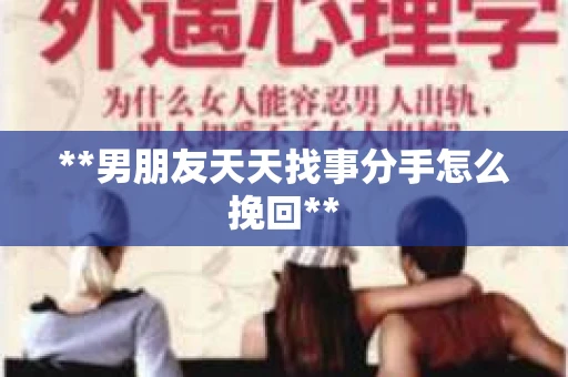 **男朋友天天找事分手怎么挽回**
