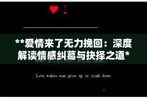 **爱情来了无力挽回：深度解读情感纠葛与抉择之道**