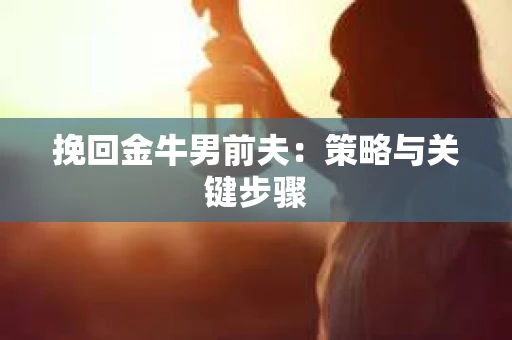 挽回金牛男前夫：策略与关键步骤