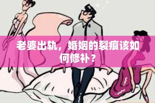 老婆出轨，婚姻的裂痕该如何修补？