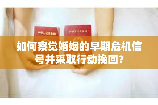 如何察觉婚姻的早期危机信号并采取行动挽回？