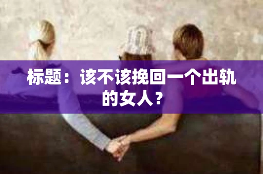 标题：该不该挽回一个出轨的女人？