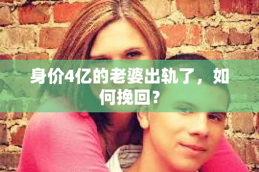 身价4亿的老婆出轨了，如何挽回？