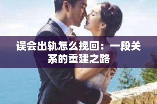 误会出轨怎么挽回：一段关系的重建之路