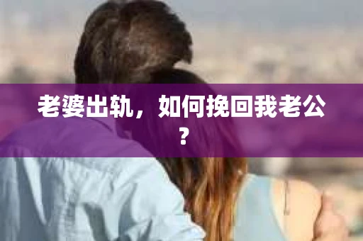 老婆出轨，如何挽回我老公？
