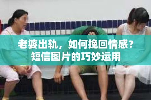 老婆出轨，如何挽回情感？短信图片的巧妙运用