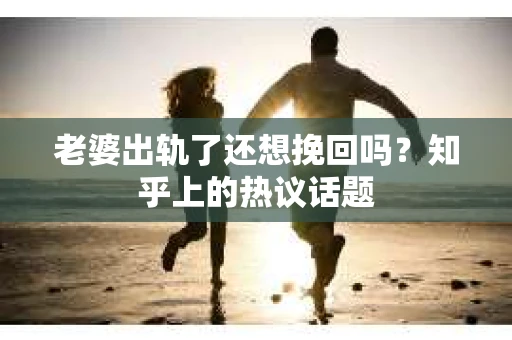 老婆出轨了还想挽回吗？知乎上的热议话题