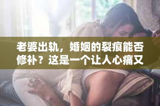老婆出轨，婚姻的裂痕能否修补？这是一个让人心痛又充满疑惑的问题。在小说的世界里，这样的故事屡见不鲜，但现实中的我们，又该如何面对这样的困境呢？今天，就让我们一起来探讨一下，老婆出轨，婚姻能否挽回来。