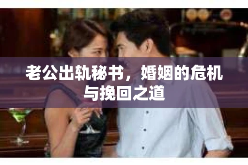 老公出轨秘书，婚姻的危机与挽回之道