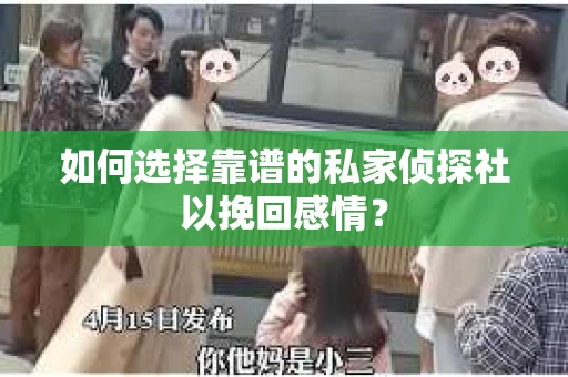 如何选择靠谱的私家侦探社以挽回感情? 如何选择靠谱的私家侦探社以挽回感情?