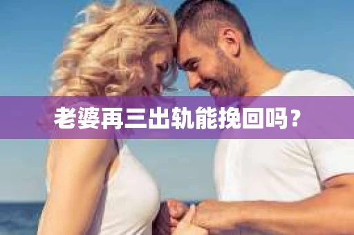 老婆再三出轨能挽回吗？