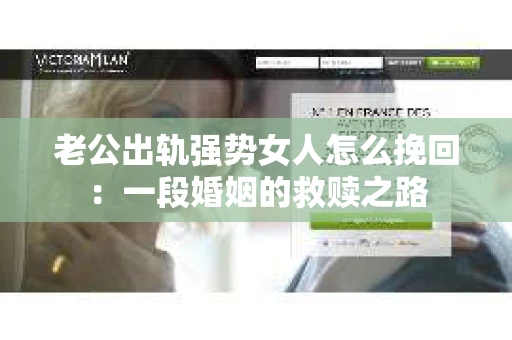 老公出轨强势女人怎么挽回：一段婚姻的救赎之路