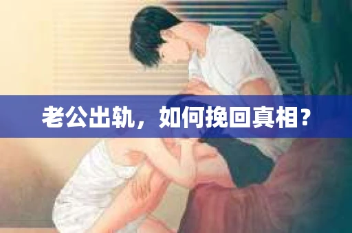 老公出轨，如何挽回真相？