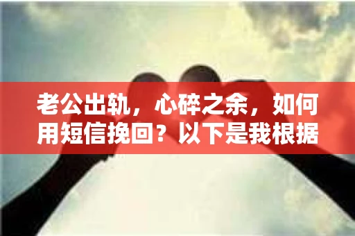老公出轨，心碎之余，如何用短信挽回？以下是我根据实际情况整理的一些短信内容，希望能给你带来一些启发。