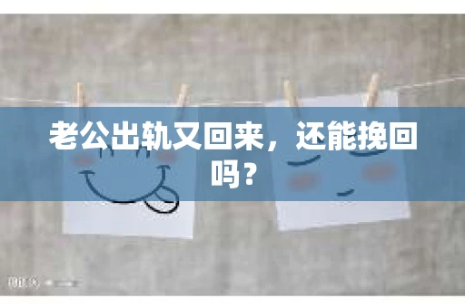老公出轨又回来,还能挽回吗? 老公出轨又回来,还能挽回吗?