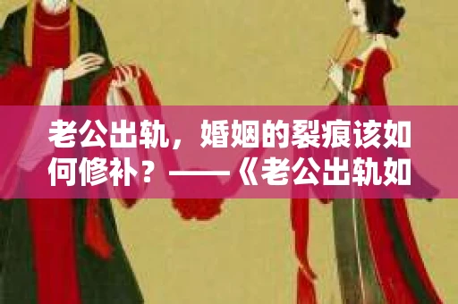 老公出轨，婚姻的裂痕该如何修补？——《老公出轨如何挽回的书》带你走出困境