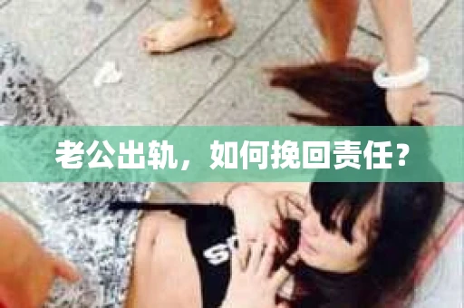老公出轨，如何挽回责任？