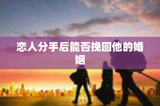 恋人分手后能否挽回他的婚姻