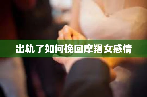 出轨了如何挽回摩羯女感情