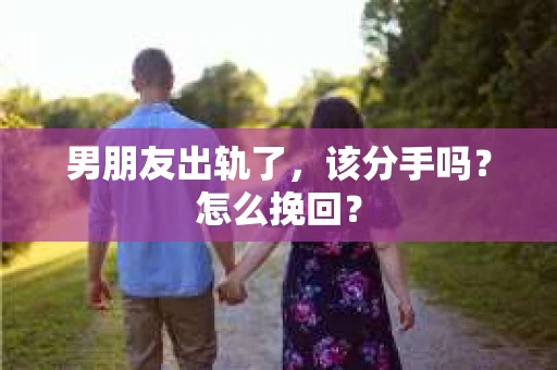 男朋友出轨了，该分手吗？怎么挽回？