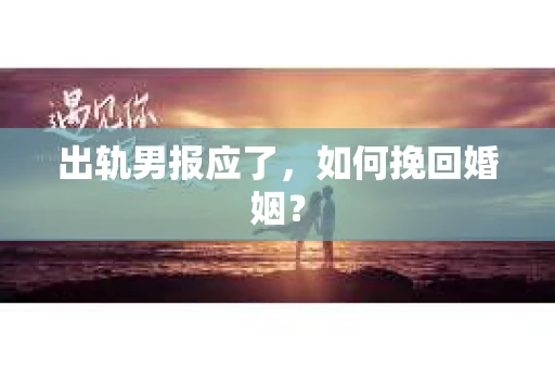 出轨男报应了，如何挽回婚姻？