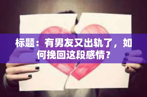 标题：有男友又出轨了，如何挽回这段感情？