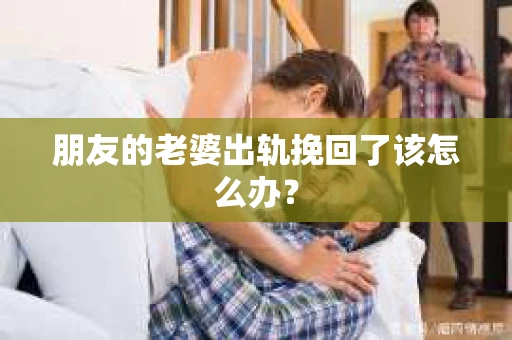 朋友的老婆出轨挽回了该怎么办？