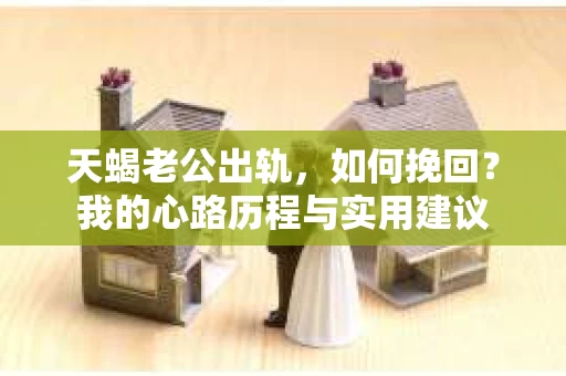 天蝎老公出轨，如何挽回？我的心路历程与实用建议