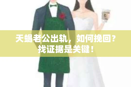 天蝎老公出轨，如何挽回？找证据是关键！