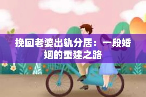 挽回老婆出轨分居：一段婚姻的重建之路