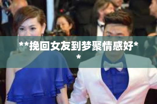 **挽回女友到梦聚情感好**