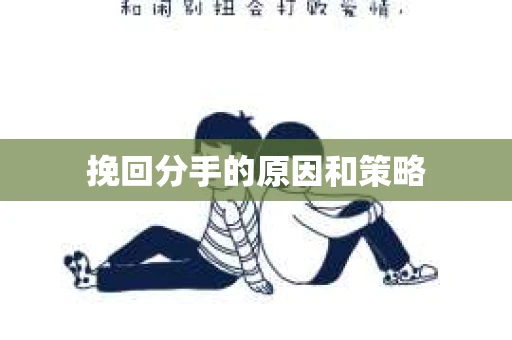 挽回分手的原因和策略