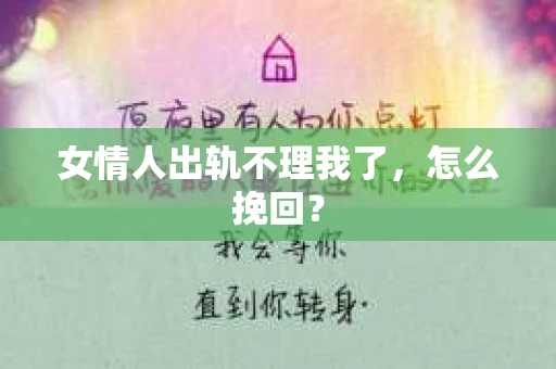 女情人出轨不理我了，怎么挽回？