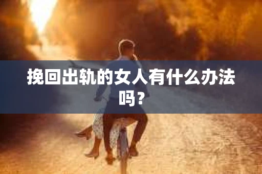 挽回出轨的女人有什么办法吗？