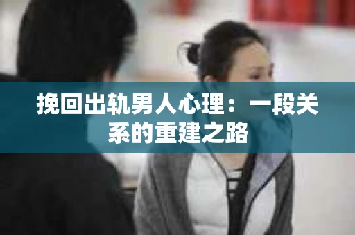 挽回出轨男人心理：一段关系的重建之路