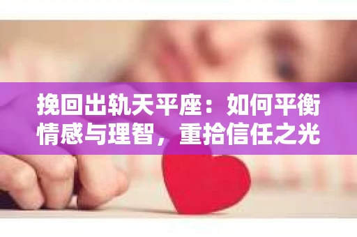 挽回出轨天平座：如何平衡情感与理智，重拾信任之光