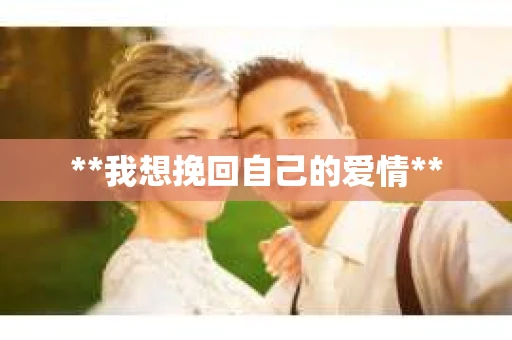**我想挽回自己的爱情**