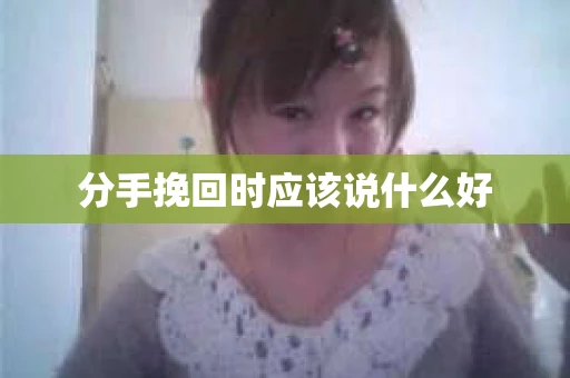 分手挽回时应该说什么好
