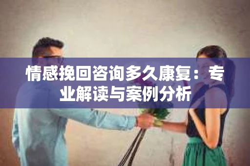 情感挽回咨询多久康复：专业解读与案例分析