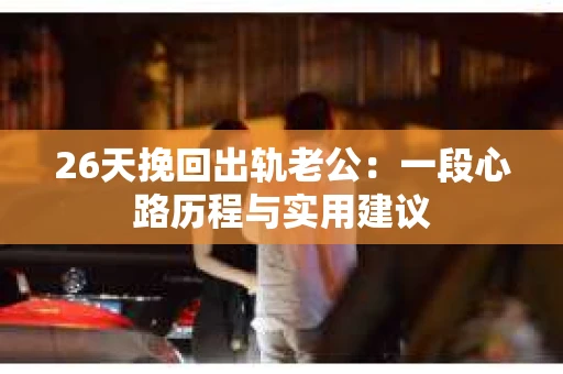 26天挽回出轨老公：一段心路历程与实用建议