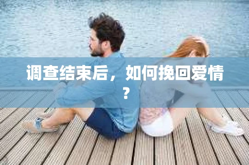 调查结束后,如何挽回爱情? 调查结束后,如何挽回爱情?
