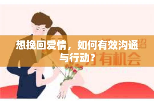 想挽回爱情,如何有效沟通与行动? 想挽回爱情,如何有效沟通与行动?